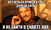 ВОТ НЕЛЬЗЯ ПРИЙТИ В ТРЦ "ДОНЕЦК СИТИ" И НЕ ЗАЙТИ В CHARTE-BAR