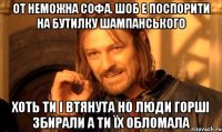 От неможна софа. шоб е поспорити на бутилку шампанського хоть ти і втянута но люди горші збирали а ти їх обломала