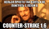 нельзя просто так взять и не поиграть с Лёхой в Counter-Strike 1.6