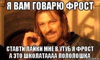 Я вам говарю Фрост ставти лайки мне в утуб я фрост а это школатаааа лололошка