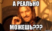 А реально можешь???