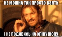 Не можна так просто взяти І не подивись на Оліну жопу