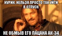 НУРИК, НЕЛЬЗЯ ПРОСТО ТАК УЙТИ В ОТПУСК НЕ ОБМЫВ ЕГО ПАЦАНА АК-34