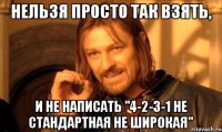 Нельзя просто так взять, и не написать "4-2-3-1 НЕ СТАНДАРТНАЯ НЕ ШИРОКАЯ"