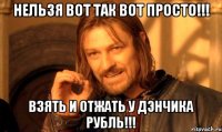 Нельзя вот так вот просто!!! Взять и отжать у Дэнчика рубль!!!