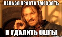 Нельзя просто так взять и удалить old'ы