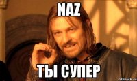 NAZ ты супер