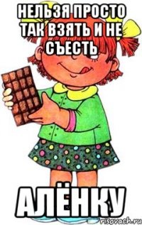 Нельзя просто так взять и не съесть Алёнку