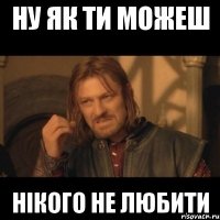 Ну як ти можеш нікого не любити