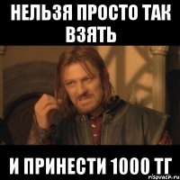 Нельзя просто так взять и принести 1000 тг