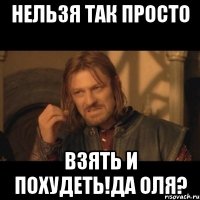 Нельзя так просто Взять и похудеть!Да Оля?