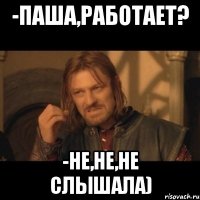 -Паша,работает? -Не,не,не слышала)