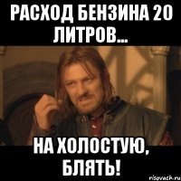 Расход бензина 20 литров... НА ХОЛОСТУЮ, БЛЯТЬ!