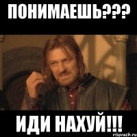 Понимаешь??? ИДИ НАХУЙ!!!