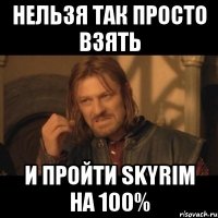 нельзя так просто взять и пройти skyrim на 100%