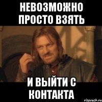 невозможно просто взять и выйти с контакта