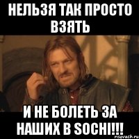 Нельзя так просто взять и не болеть за наших в SOCHI!!!