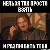 Нельзя так просто взять И разлюбить тебя