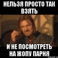 нельзя просто так взять и не посмотреть на жопу парня