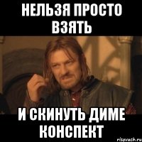 Нельзя просто взять и скинуть Диме конспект