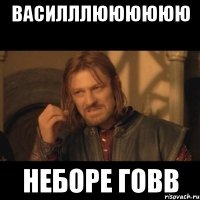 Василллюююююю неборе говв