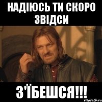 Надіюсь ти скоро звідси з'їбешся!!!