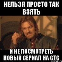 нельзя просто так взять и не посмотреть новый сериал на стс