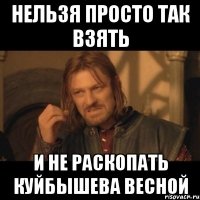 Нельзя просто так взять и не раскопать Куйбышева весной