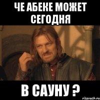 Че абеке может сегодня В сауну ?