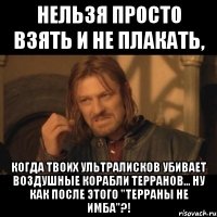 Нельзя просто взять и не плакать, Когда твоих Ультралисков убивает воздушные корабли Терранов... Ну как после этого "Терраны не имба"?!