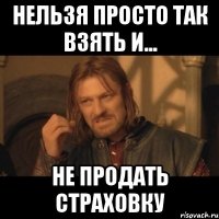 НЕЛЬЗЯ ПРОСТО ТАК ВЗЯТЬ И... НЕ ПРОДАТЬ СТРАХОВКУ