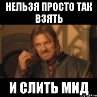 Нельзя просто так взять И слить мид