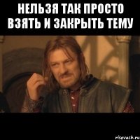 нельзя так просто взять и закрыть тему 