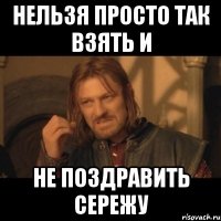 Нельзя просто так взять и Не поздравить Сережу