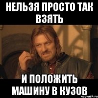 Нельзя просто так взять и положить машину в кузов