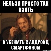 нельзя просто так взять и убежать с андроид смартфоном