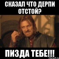 Сказал что Дерпи отстой? Пизда тебе!!!