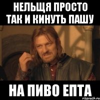 Нельщя просто так и кинуть Пашу На пиво епта