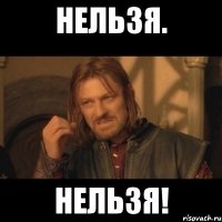 нельзя. НЕЛЬЗЯ!