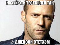 Нахуй эти тесты,лей так © ДЖЕЙСОН СТЕТХЭМ