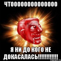 Чтоооооооооооооо Я ни до кого не докасалась!!!!!!!!!!!!