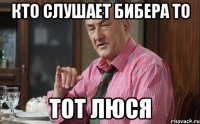 кто слушает бибера то тот люся