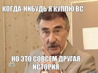 Когда-нибудь я куплю BC Но это совсем другая история