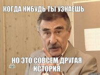 Когда нибудь ты узнаешь но это совсем другая история