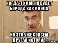 Когда-то у меня будет борода как у Вэла но это уже совсем другая история