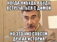 Когда-нибудь я буду встречаться с Димой но это уже совсем другая история