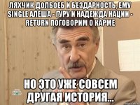 Ляхчик долбоеб и бездарность, ему single Алеша - гуру и надежда нации - return Поговорим о карме Но это уже совсем другая история...