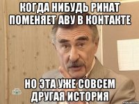 Когда нибудь Ринат поменяет аву в контакте но эта уже совсем другая история