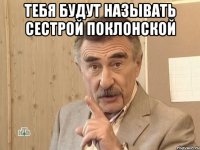 тебя будут называть сестрой поклонской 