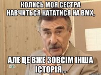 Колись моя сестра навчиться кататися на bmx, але це вже зовсiм iнша iсторiя...